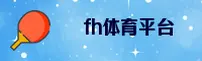 fh体育(FHTIYU)官方网站 - 值得信赖的体育娱乐品牌